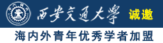 操逼污啊啊啊诚邀海内外青年优秀学者加盟西安交通大学